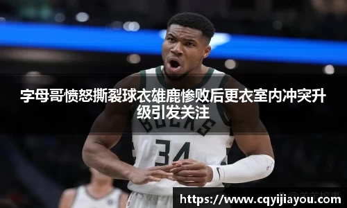 熊猫体育字母哥愤怒撕裂球衣雄鹿惨败后更衣室内冲突升级引发关注
