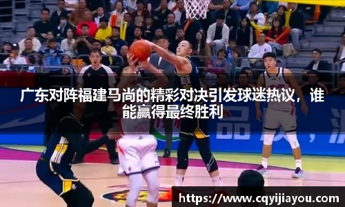 熊猫体育广东对阵福建马尚的精彩对决引发球迷热议，谁能赢得最终胜利