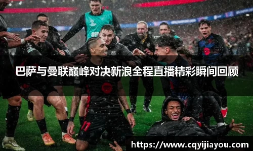 熊猫体育巴萨与曼联巅峰对决新浪全程直播精彩瞬间回顾
